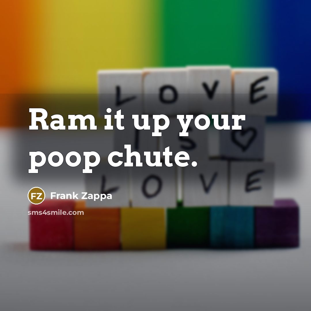 “Ram it up your poop chute.…” quote by Frank Zappa