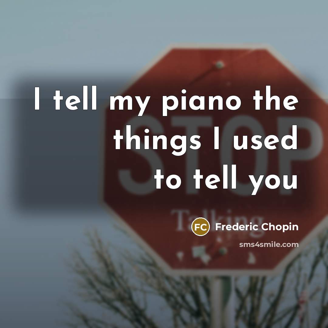 “I tell my piano the things I used to tell…” quote by Frederic Chopin