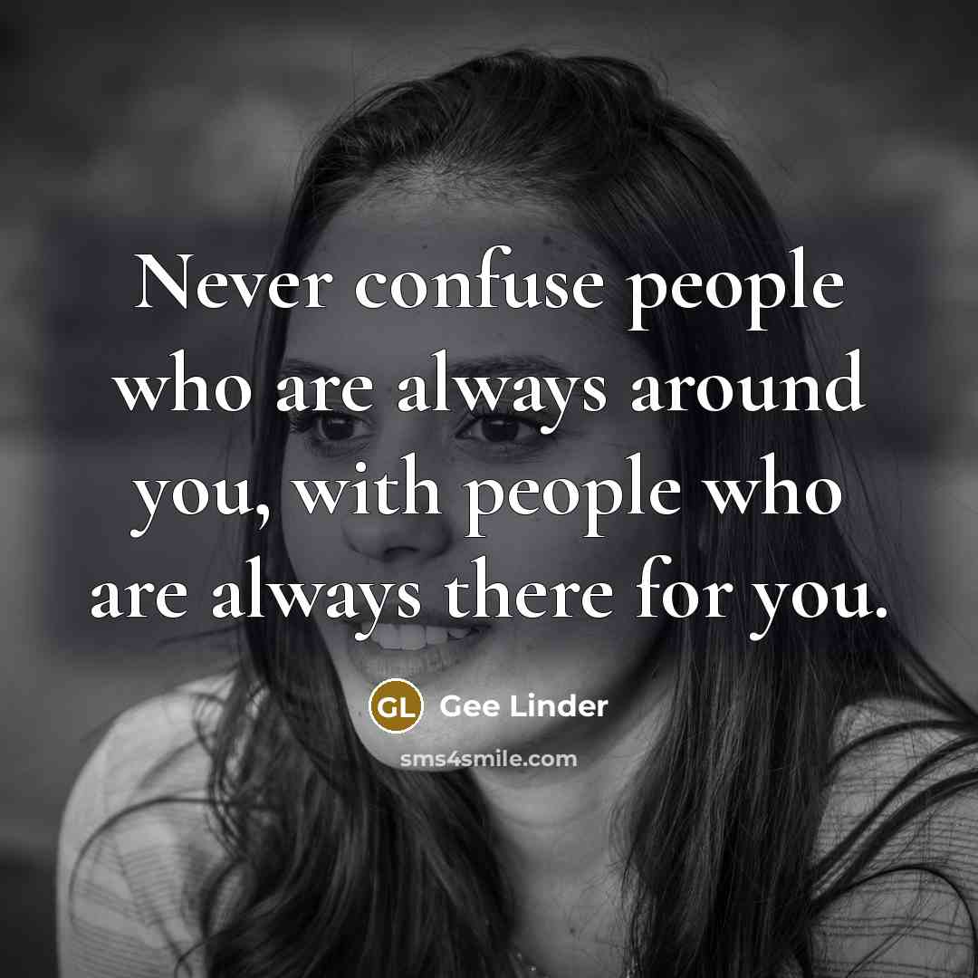 “Never confuse people who are always around you, with people…” quote by Gee Linder