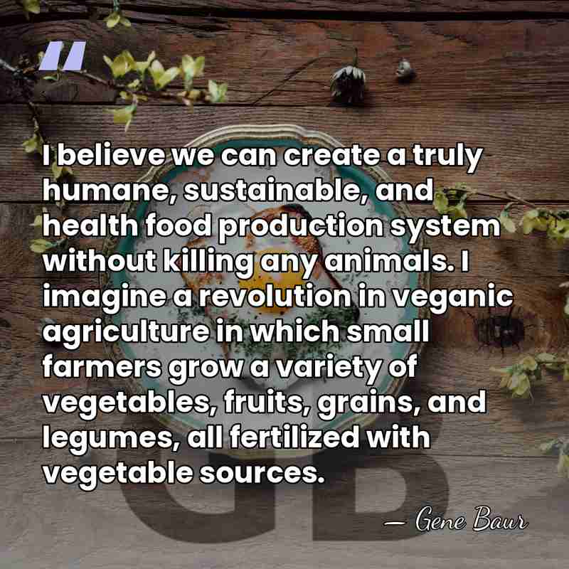 I believe we can create a truly humane, sustainable, and health food&hellip; - Gene Baur