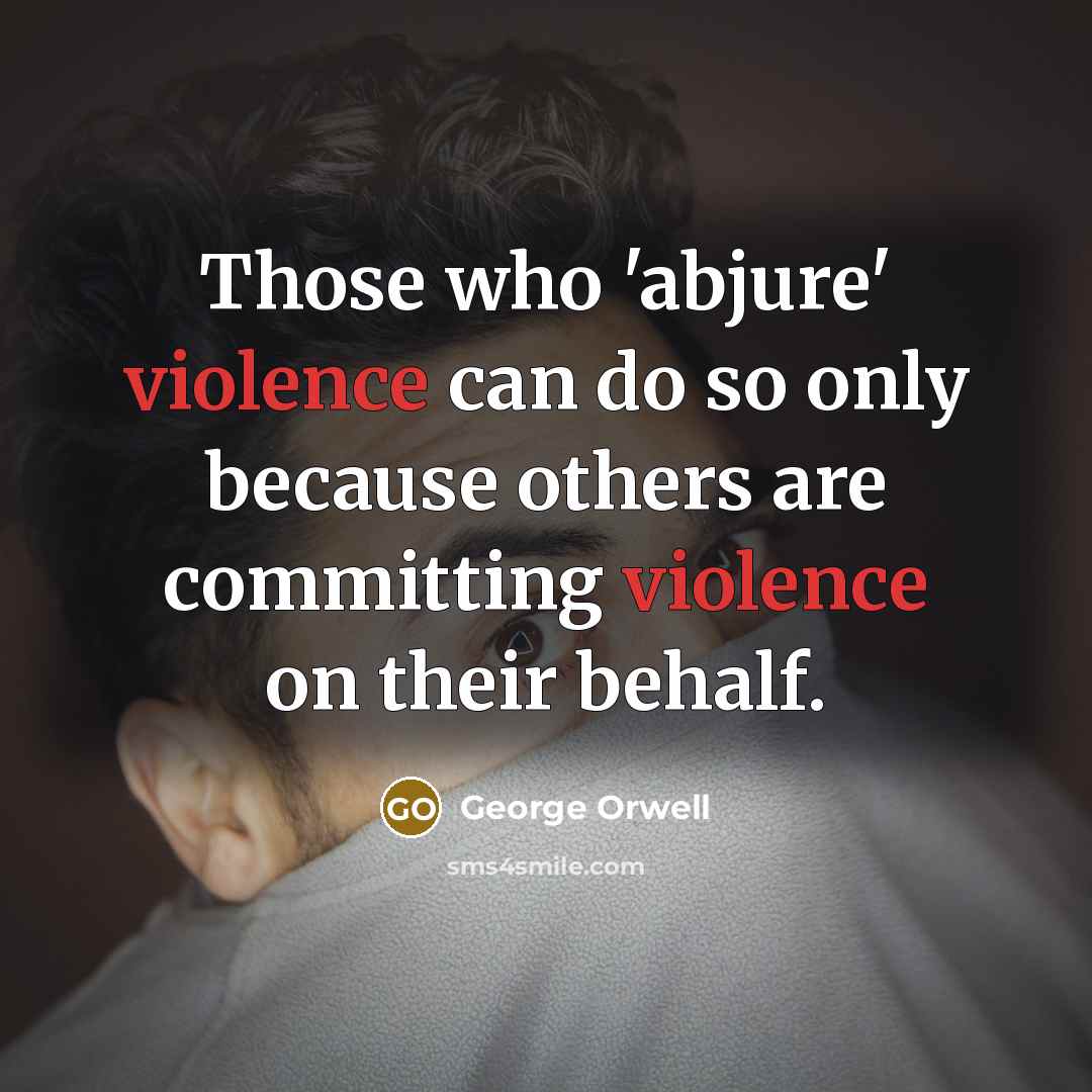 “Those who 'abjure' violence can do so only because others…” quote by George Orwell