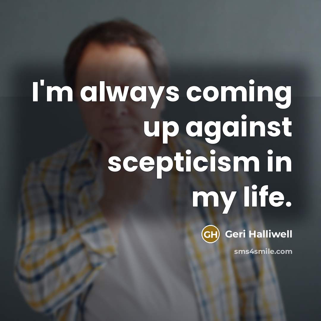 “I'm always coming up against scepticism in my life.…” quote by Geri Halliwell