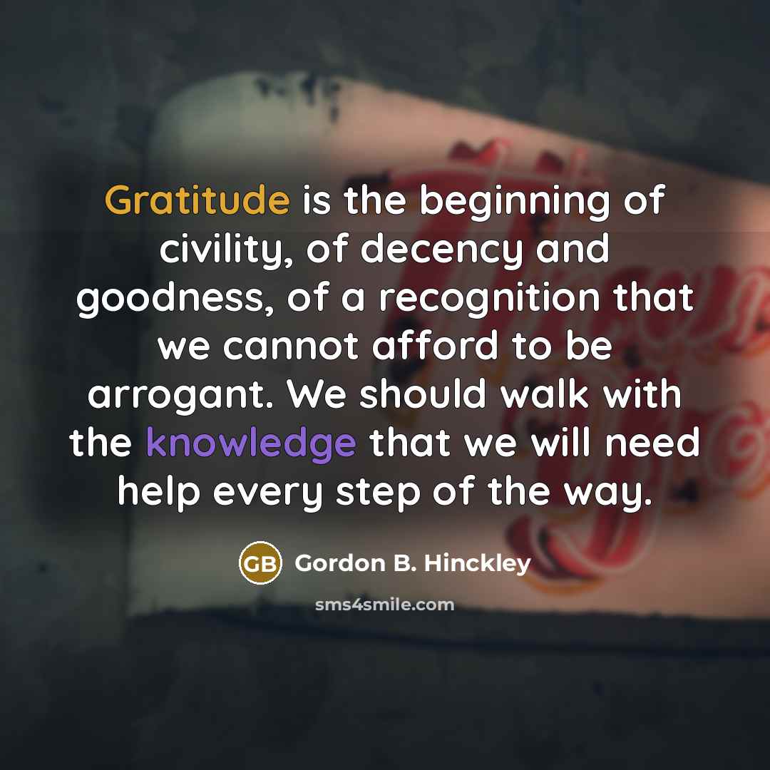 “Gratitude is the beginning of civility, of decency and goodness,…” quote by Gordon B. Hinckley