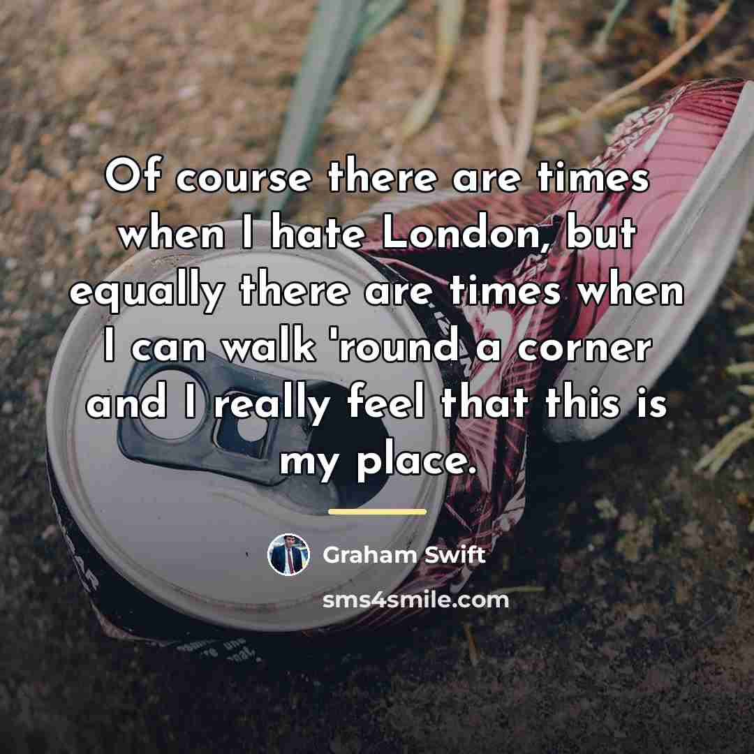 “Of course there are times when I hate London, but…” quote by Graham Swift