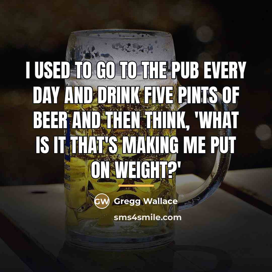 “I used to go to the pub every day and…” quote by Gregg Wallace