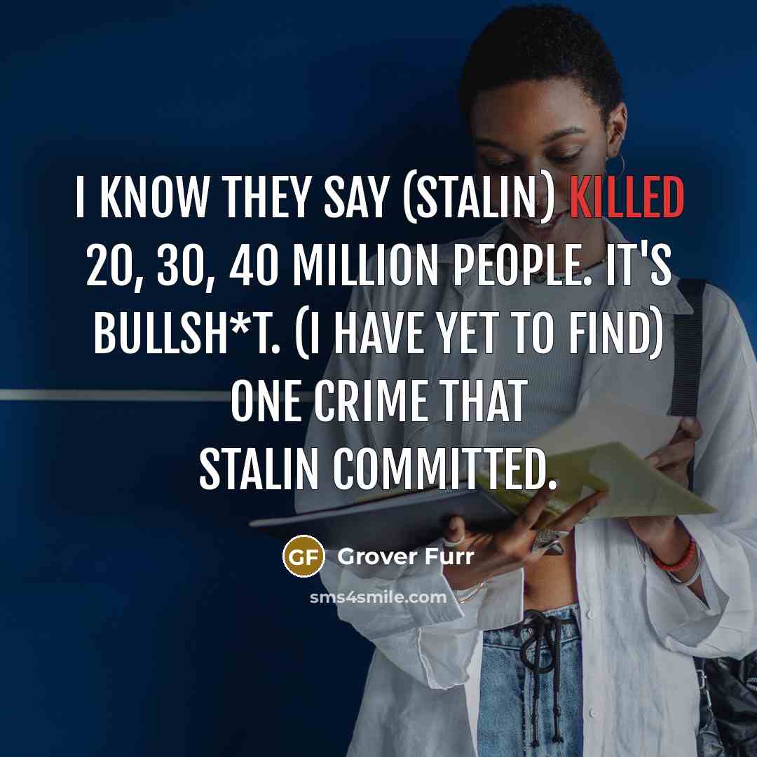 “I know they say (Stalin) killed 20, 30, 40 million…” quote by Grover Furr