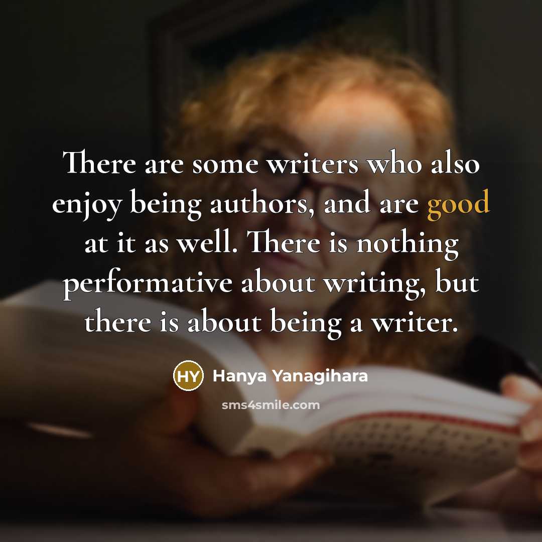 “There are some writers who also enjoy being authors, and…” quote by Hanya Yanagihara
