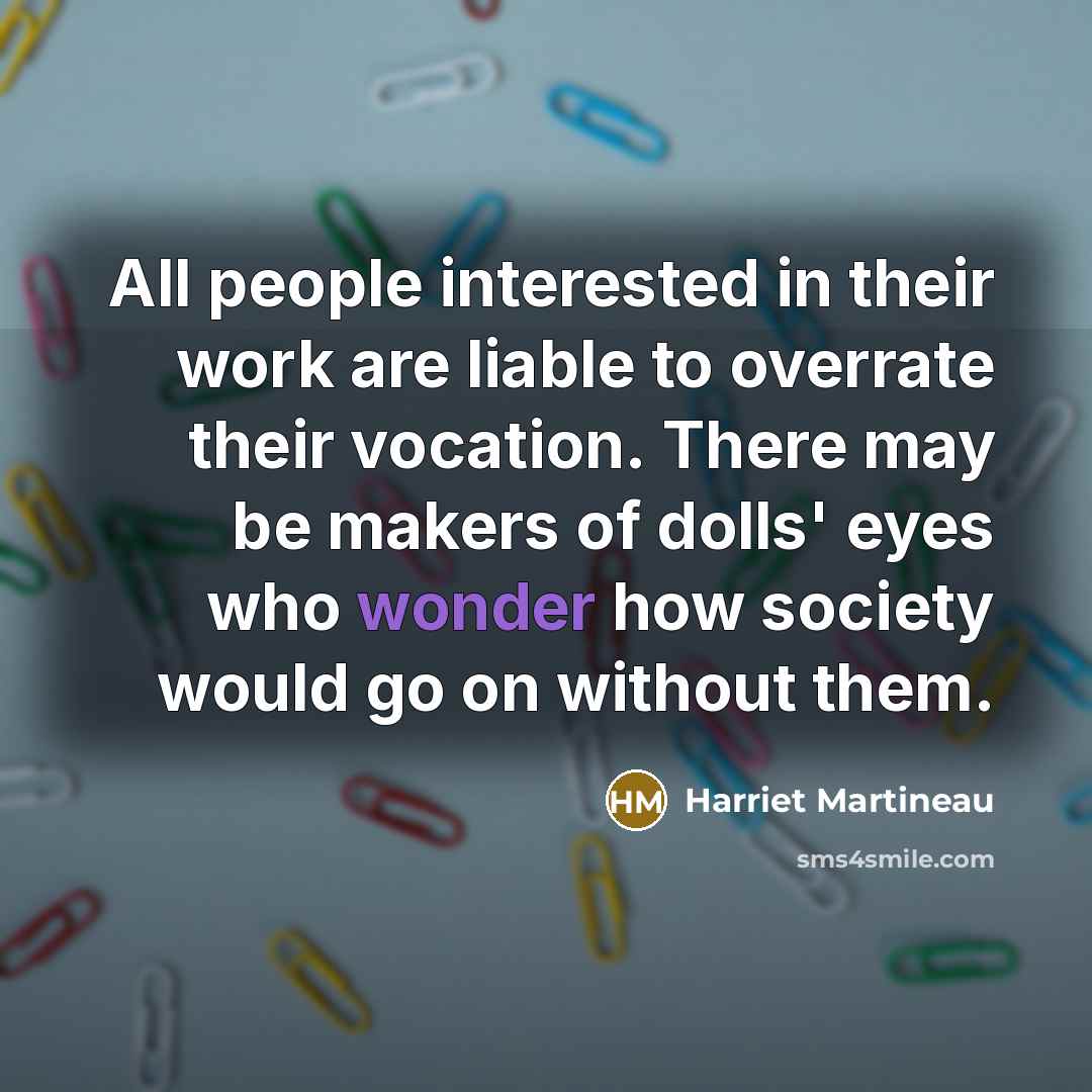 “All people interested in their work are liable to overrate…” quote by Harriet Martineau