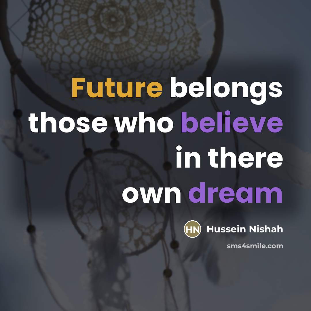 “Future belongs those who believe in there own dream…” quote by Hussein Nishah