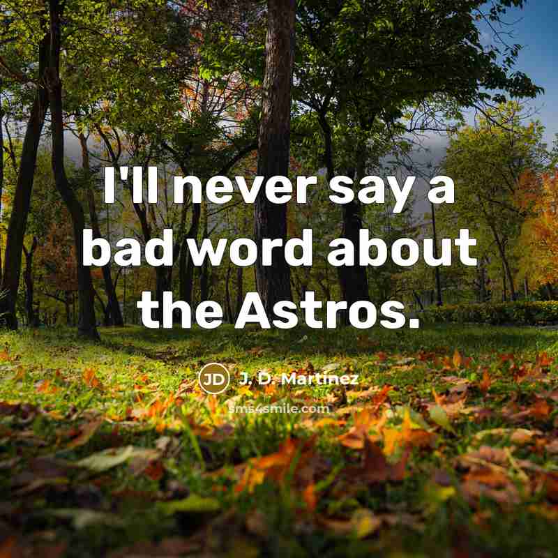 “I'll never say a bad word about the Astros.…” quote by J. D. Martinez