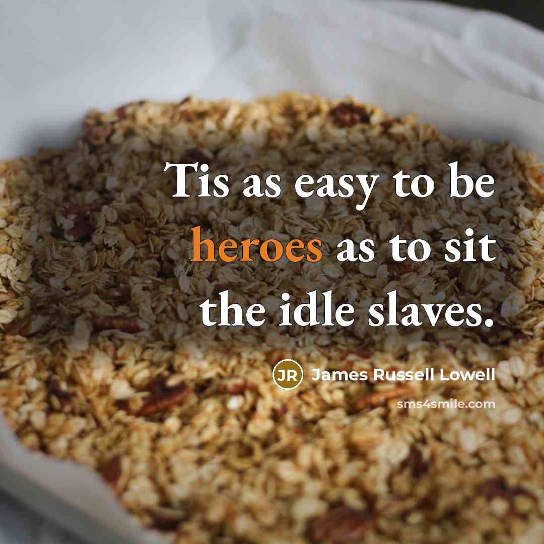 “Tis as easy to be heroes as to sit the…” quote by James Russell Lowell