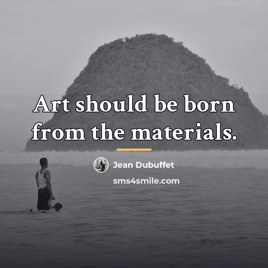 “Art should be born from the materials.…” quote by Jean Dubuffet