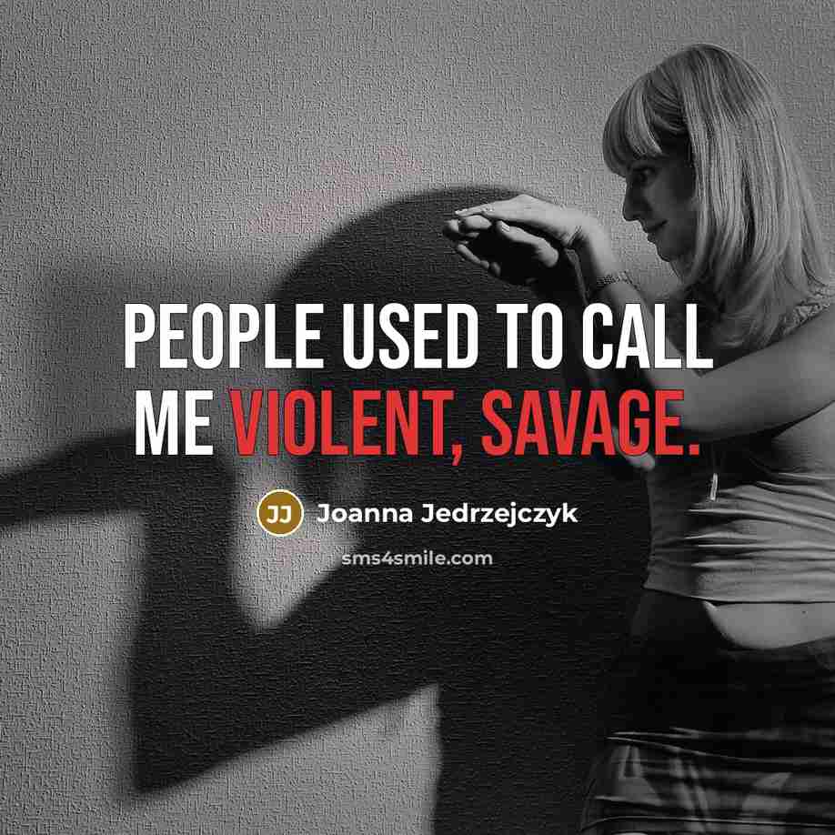 “People used to call me violent, savage.…” quote by Joanna Jedrzejczyk