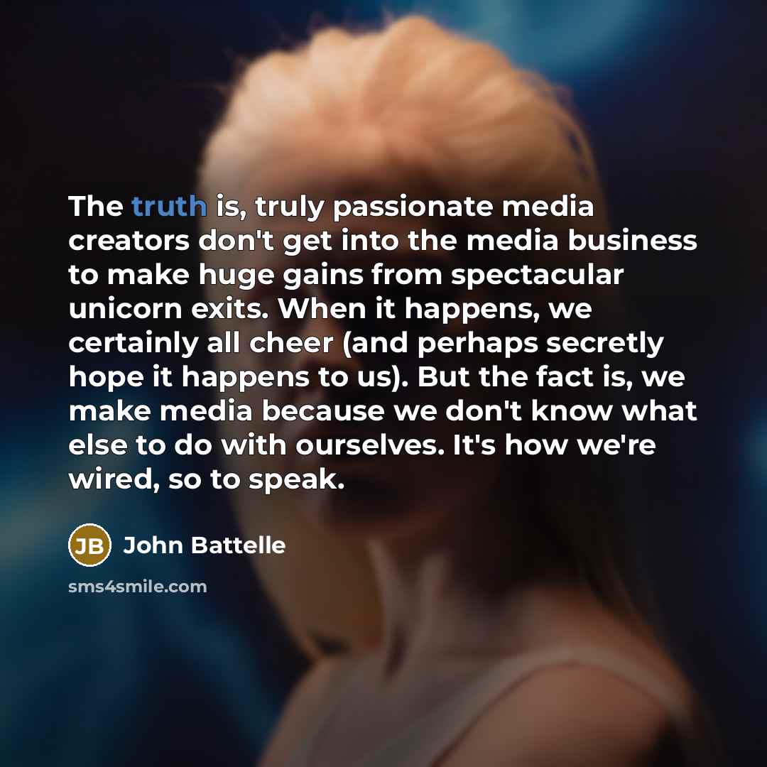 “The truth is, truly passionate media creators don't get into…” quote by John Battelle