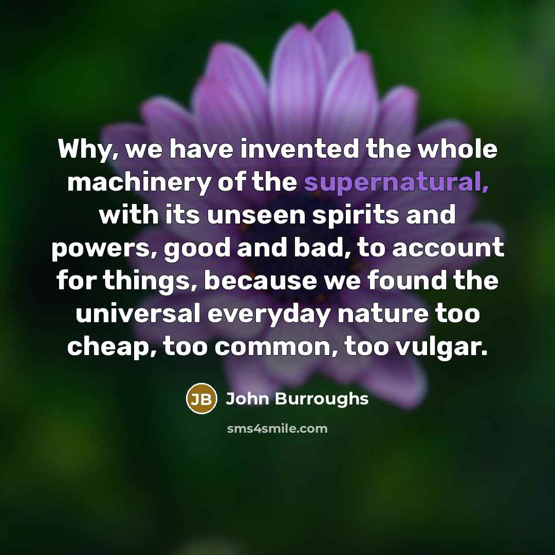“Why, we have invented the whole machinery of the supernatural,…” quote by John Burroughs