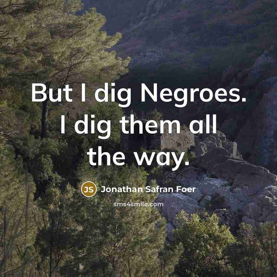 “But I dig Negroes. I dig them all the way.…” quote by Jonathan Safran Foer