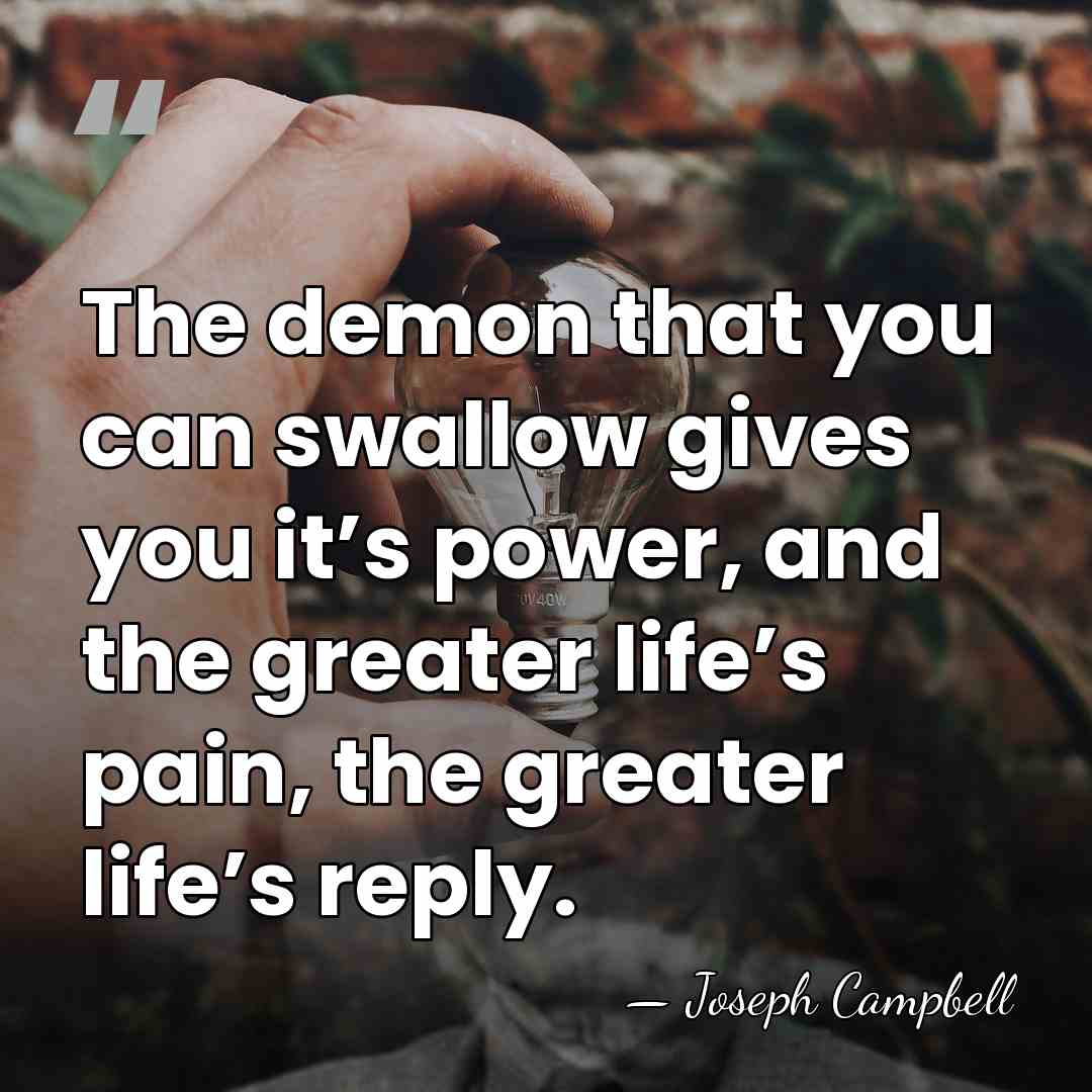The demon that you can swallow gives you it’s power, and the&hellip; - Joseph Campbell