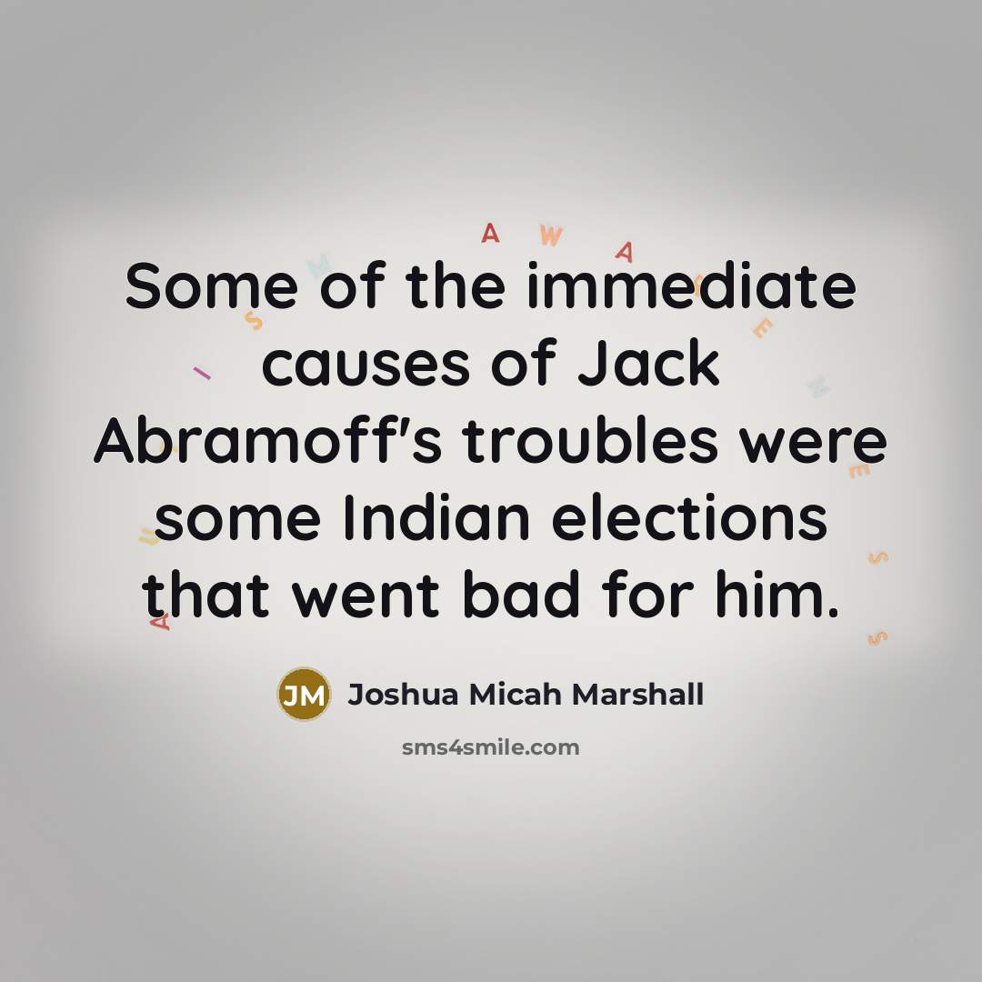 “Some of the immediate causes of Jack Abramoff's troubles were…” quote by Joshua Micah Marshall