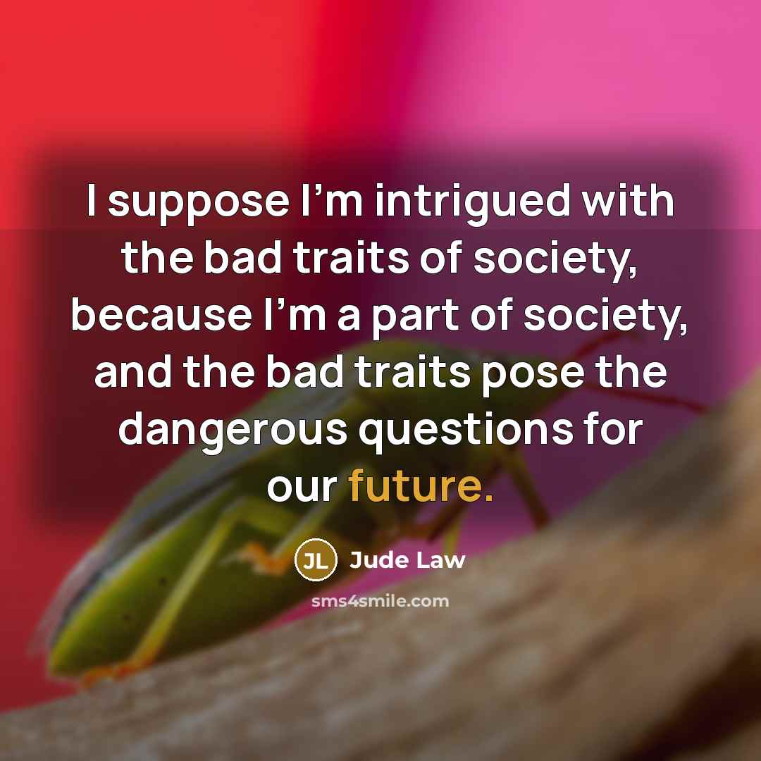 “I suppose I'm intrigued with the bad traits of society,…” quote by Jude Law