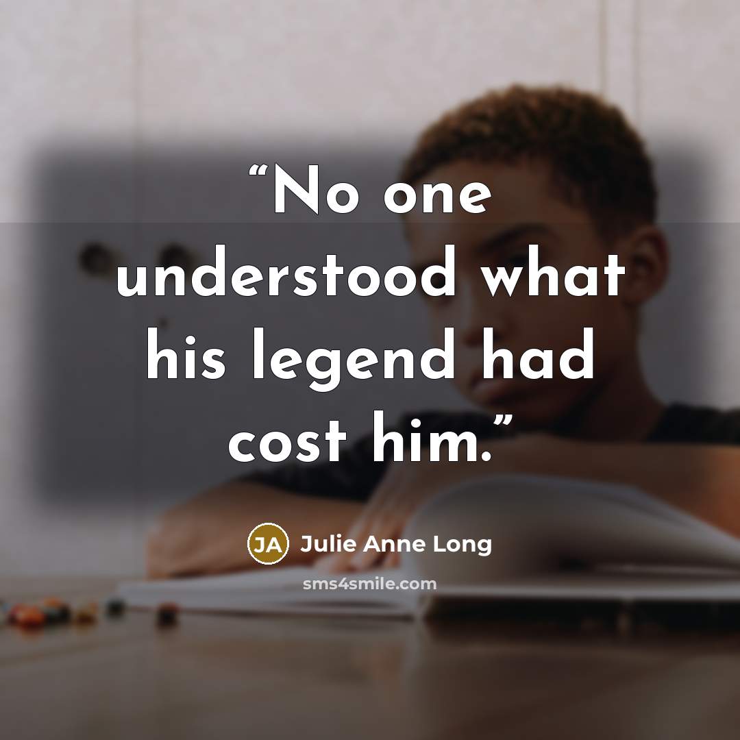 “No one understood what his legend had cost him.” quote by Julie Anne Long