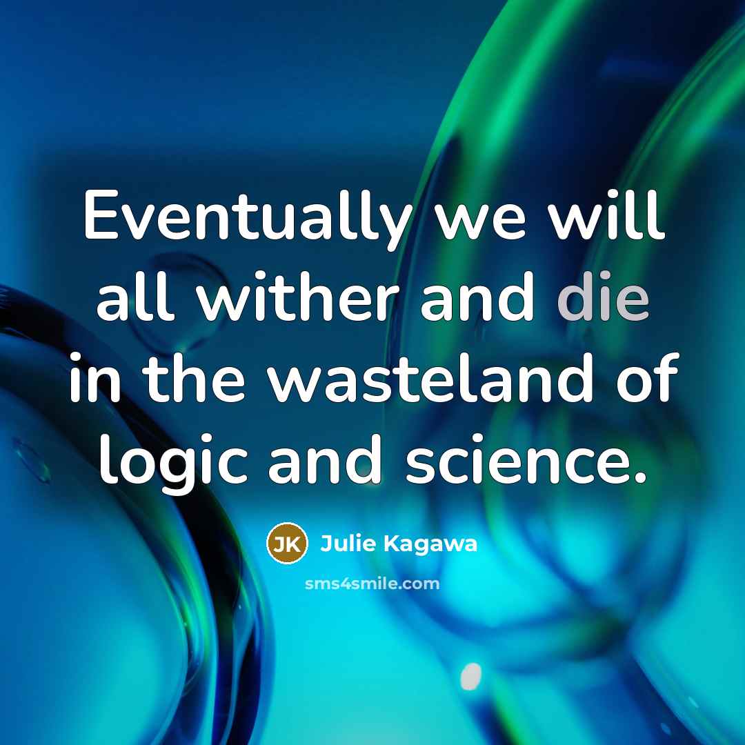 “Eventually we will all wither and die in the wasteland of logic and science.” quote by Julie Kagawa
