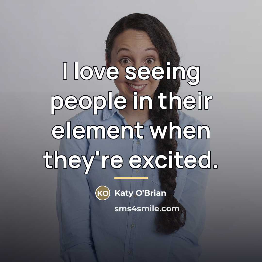 “I love seeing people in their element when they're excited.…” quote by Katy O'Brian