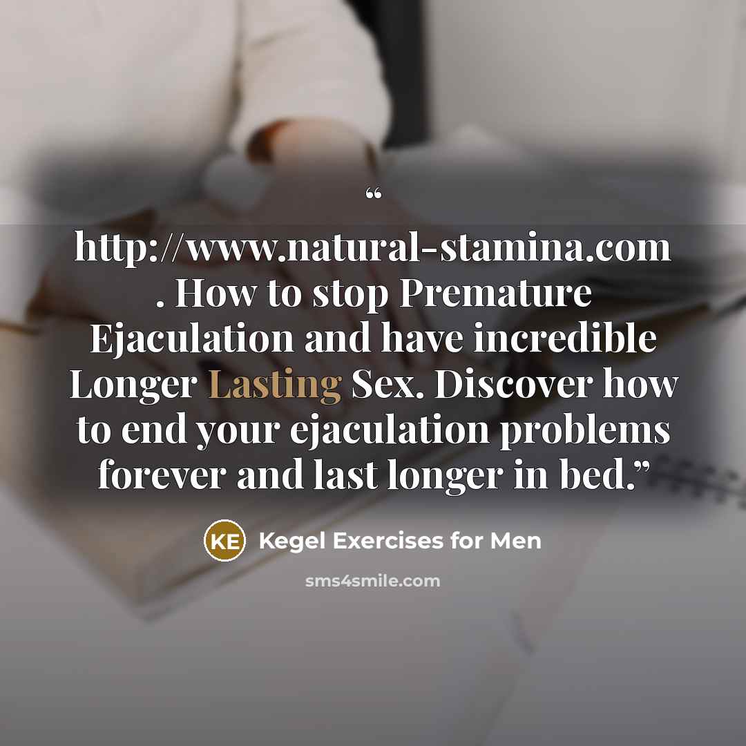 “http://www.natural-stamina.com . How to stop Premature Ejaculation and have incredible Longer Lasting Sex. Discover how to end your ejaculation problems forever and last longer in bed.” quote by Kegel Exercises for Men