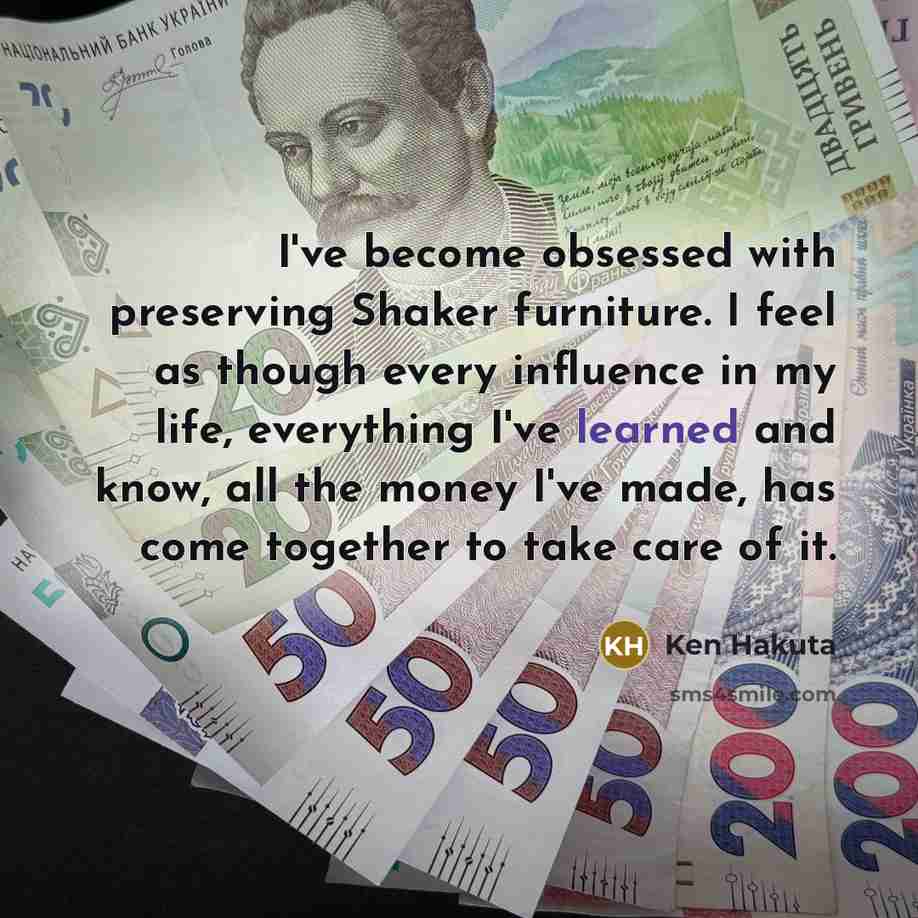 “I've become obsessed with preserving Shaker furniture. I feel as…” quote by Ken Hakuta