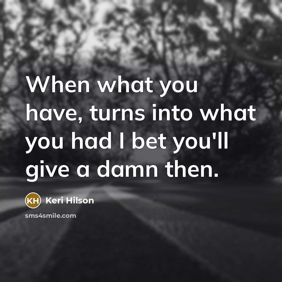 “When what you have, turns into what you had I…” quote by Keri Hilson
