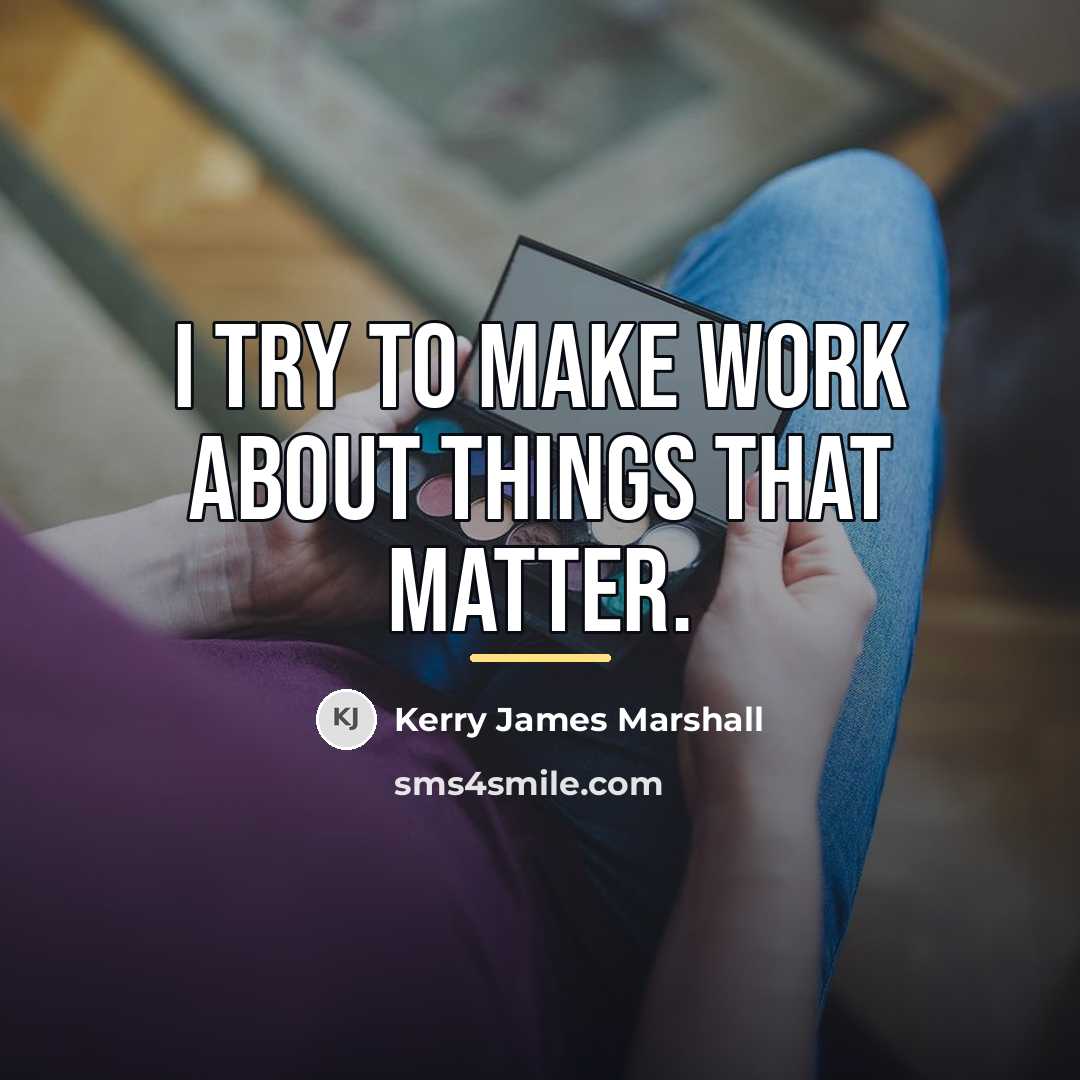 “I try to make work about things that matter.…” quote by Kerry James Marshall