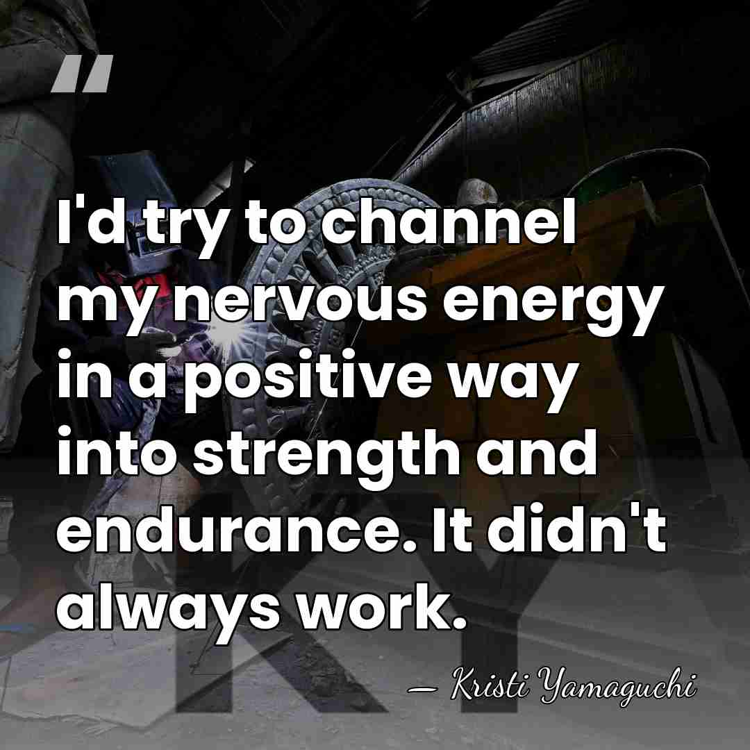 I'd try to channel my nervous energy in a positive way into&hellip; - Kristi Yamaguchi