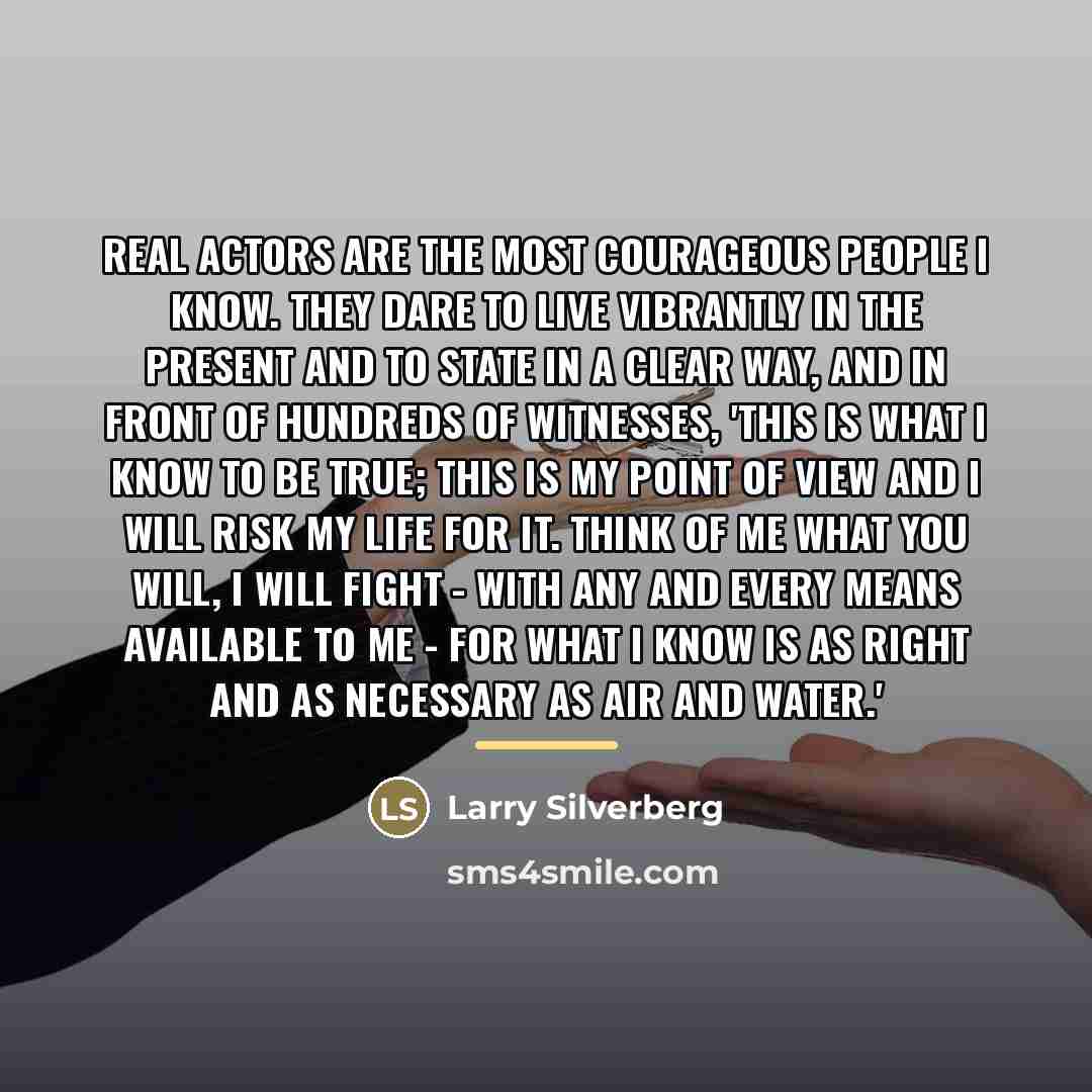 “Real actors are the most courageous people I know. They…” quote by Larry Silverberg