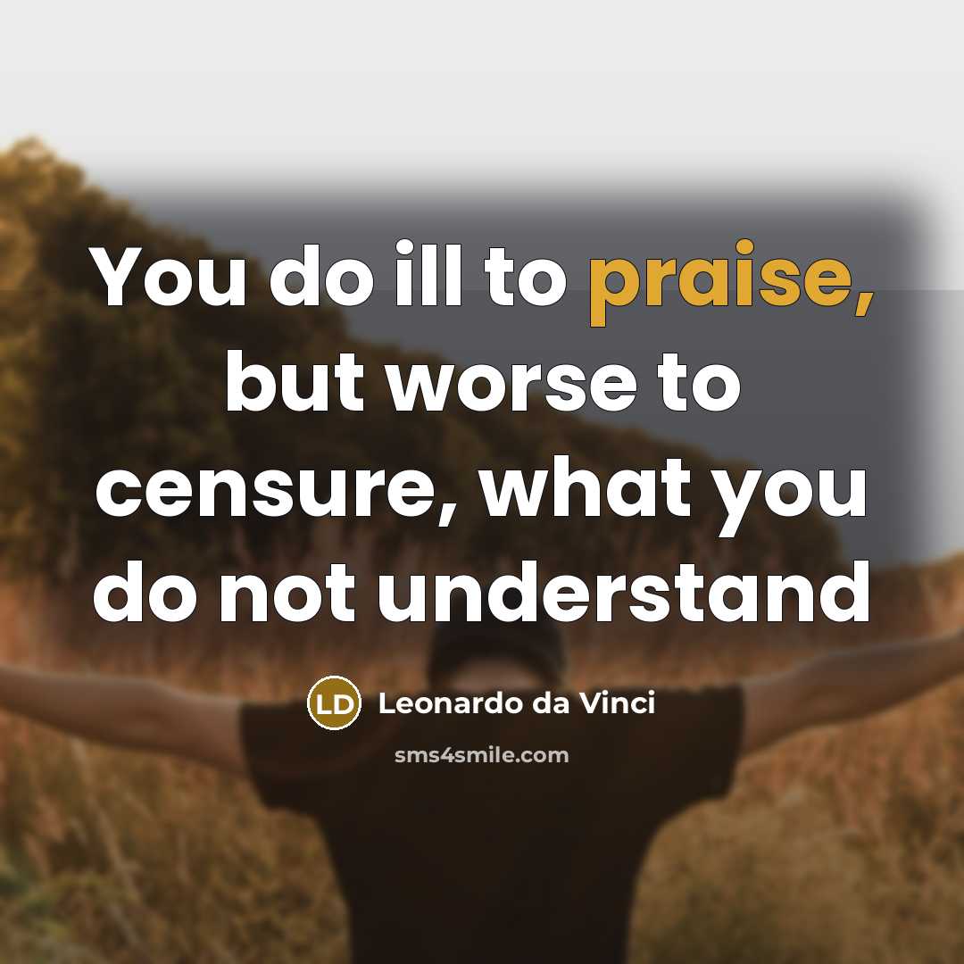 “You do ill to praise, but worse to censure, what you do not understand” quote by Leonardo Da Vinci