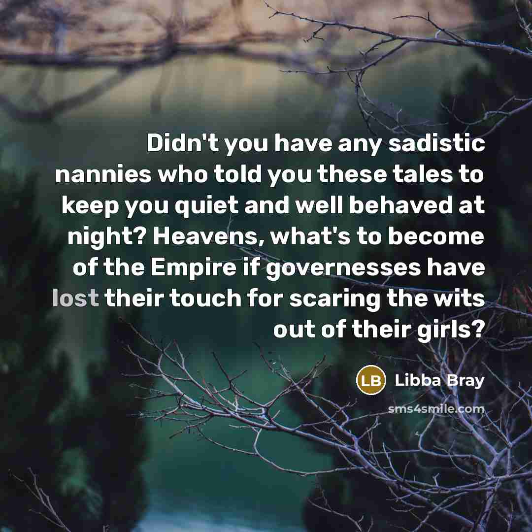 “Didn't you have any sadistic nannies who told you these…” quote by Libba Bray