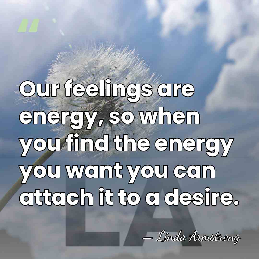 Our feelings are energy, so when you find the energy you want&hellip; - Linda Armstrong