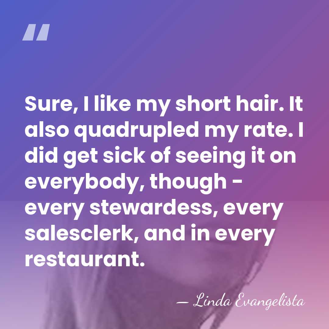 Sure, I like my short hair. It also quadrupled my rate. I&hellip; - Linda Evangelista