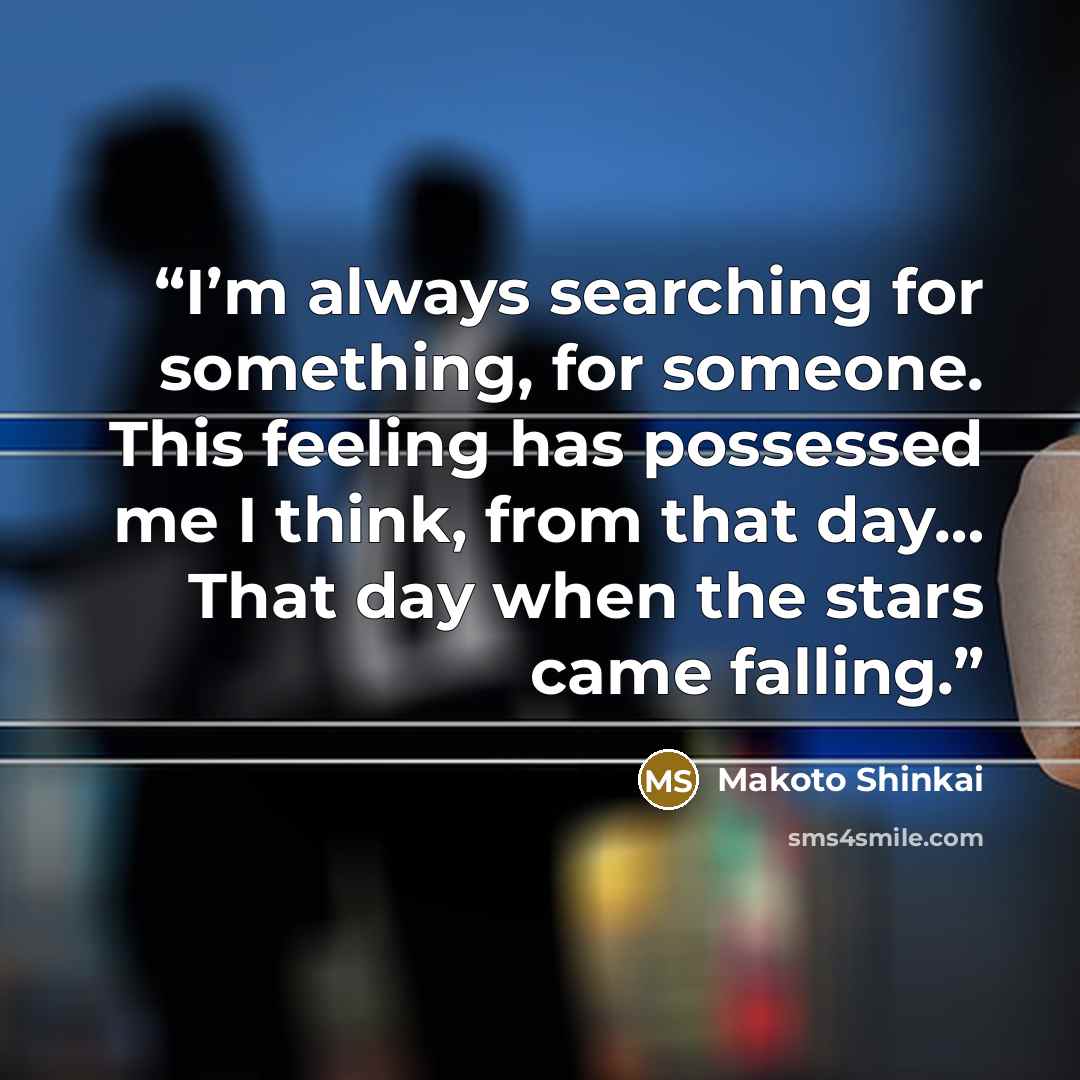 “I’m always searching for something, for someone. This feeling has possessed me I think, from that day… That day when the stars came falling.” quote by Makoto Shinkai