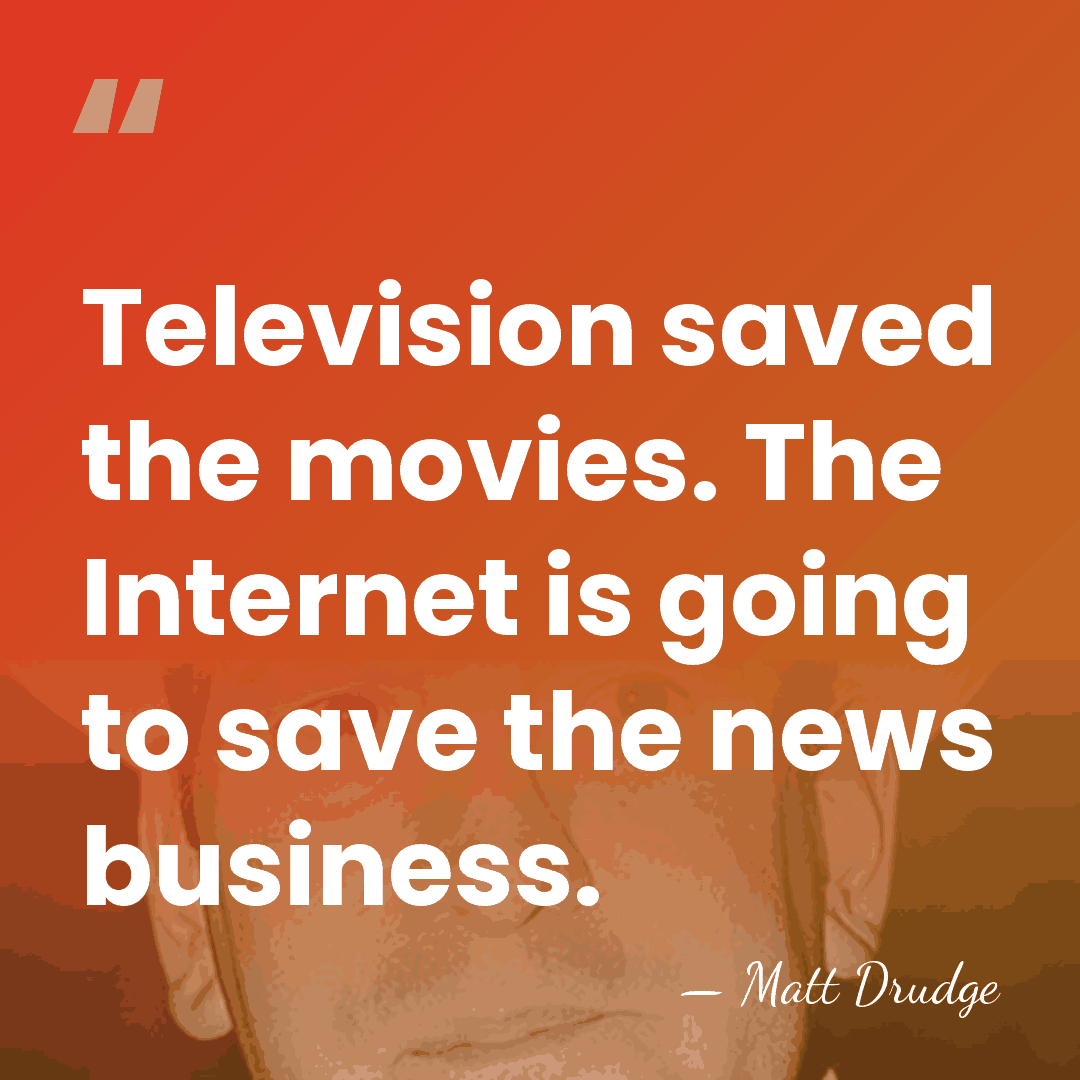 Television saved the movies. The Internet is going to save the news&hellip; - Matt Drudge