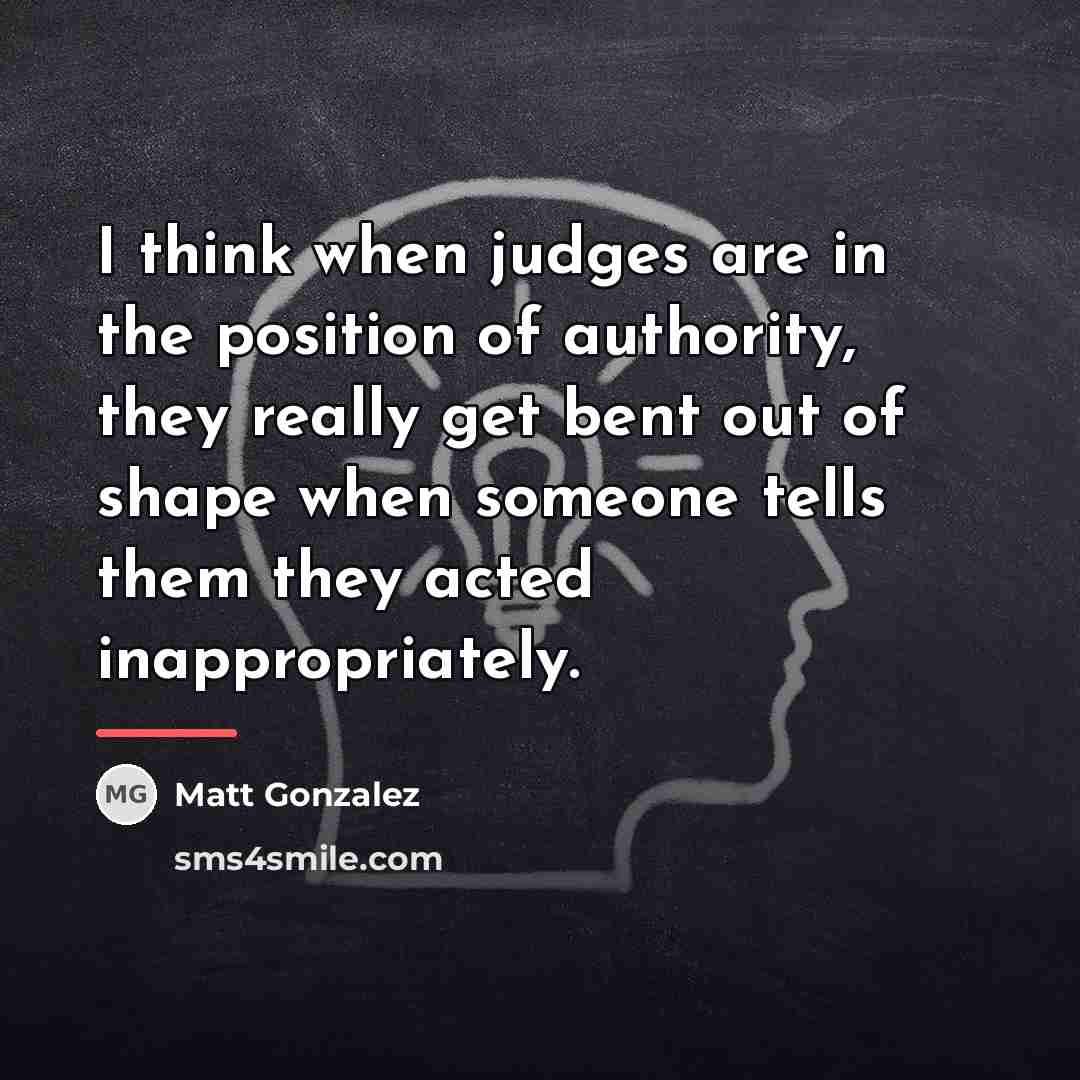“I think when judges are in the position of authority,…” quote by Matt Gonzalez