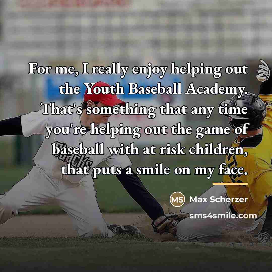 “For me, I really enjoy helping out the Youth Baseball…” quote by Max Scherzer