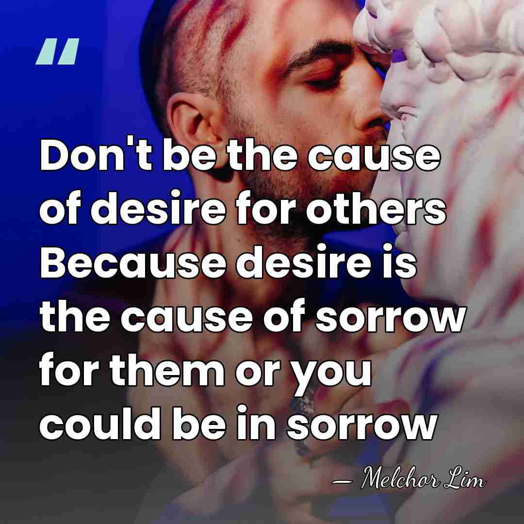 Don't be the cause of desire for others Because desire is the&hellip; - Melchor Lim