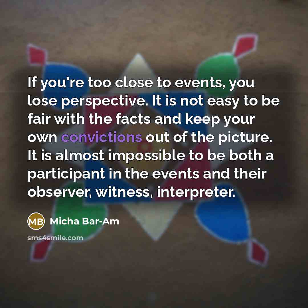 “If you're too close to events, you lose perspective. It…” quote by Micha Bar-Am