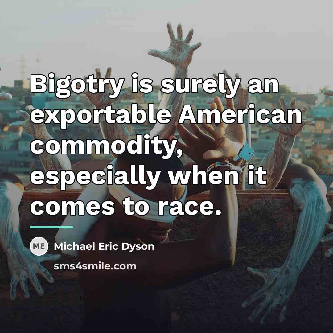 “Bigotry is surely an exportable American commodity, especially when it…” quote by Michael Eric Dyson