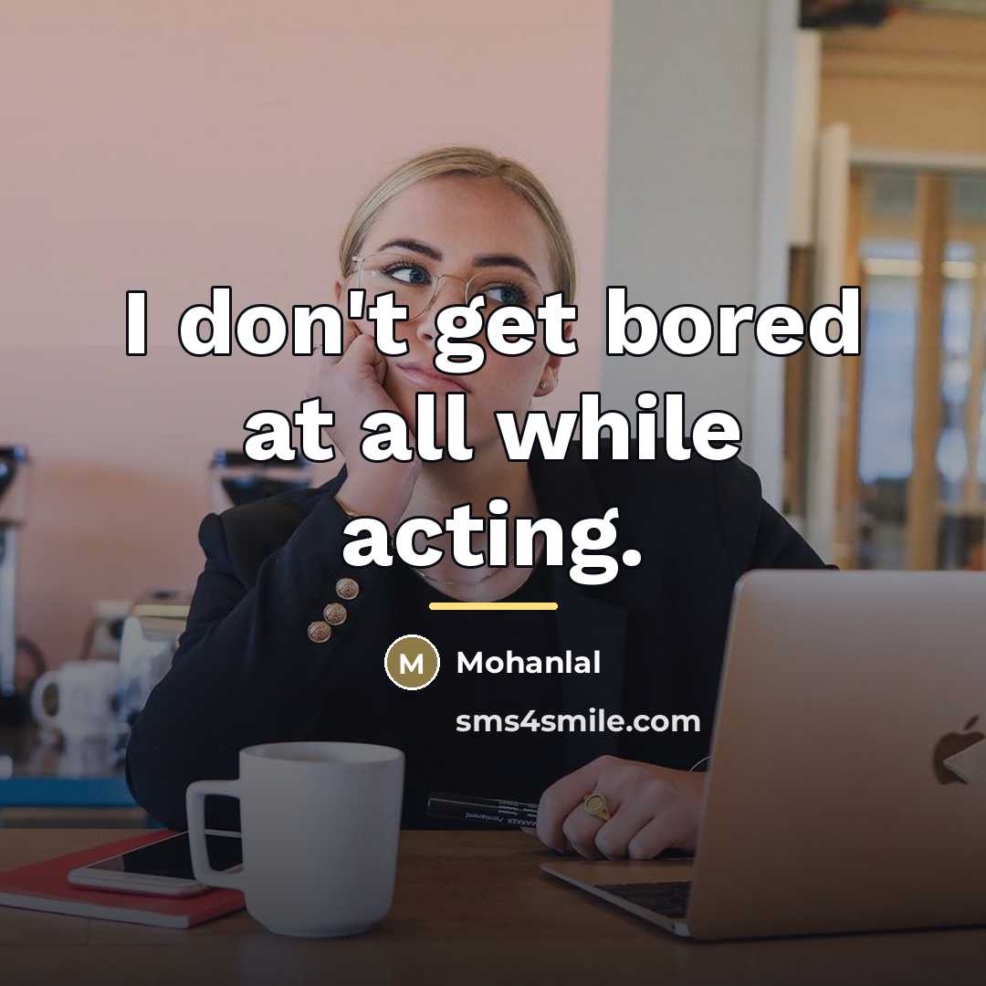 “I don't get bored at all while acting.…” quote by Mohanlal