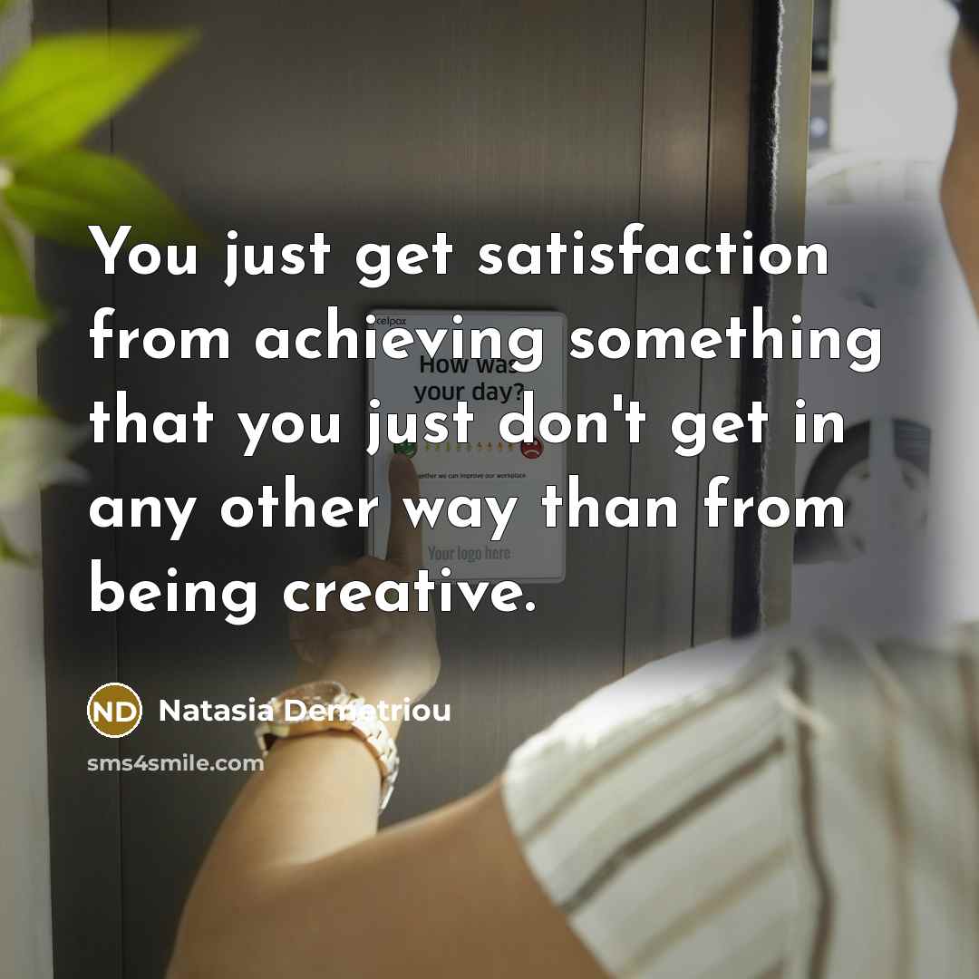 “You just get satisfaction from achieving something that you just…” quote by Natasia Demetriou