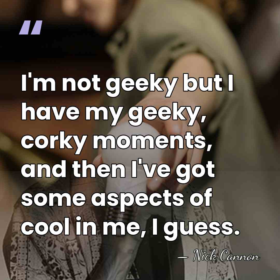 I'm not geeky but I have my geeky, corky moments, and then&hellip; - Nick Cannon