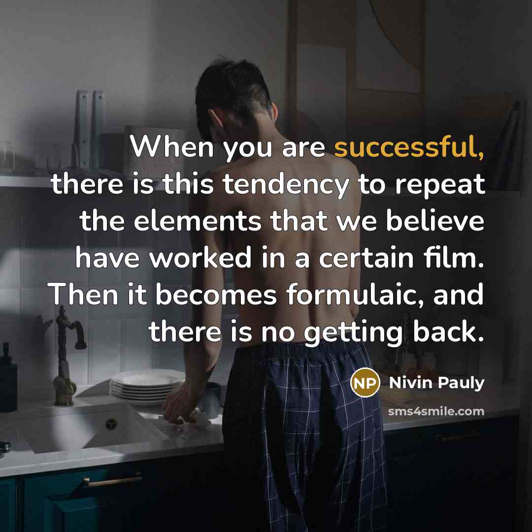 “When you are successful, there is this tendency to repeat…” quote by Nivin Pauly