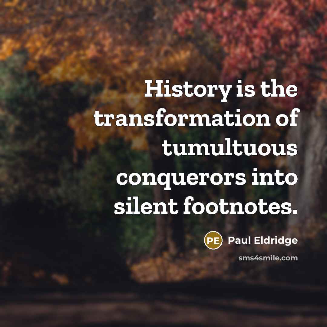“History is the transformation of tumultuous conquerors into silent footnotes.…” quote by Paul Eldridge