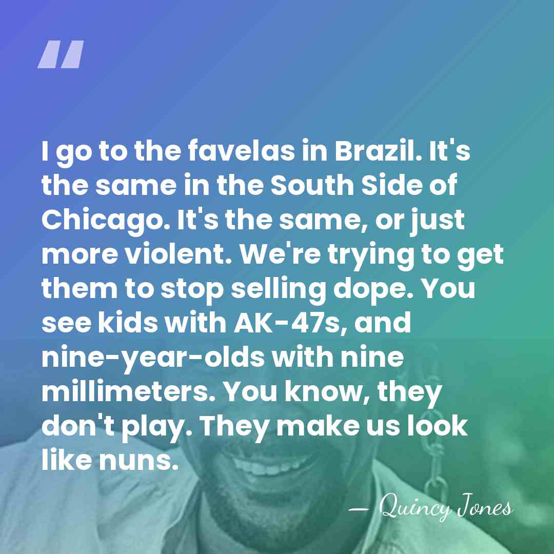 I go to the favelas in Brazil. It's the same in the&hellip; - Quincy Jones