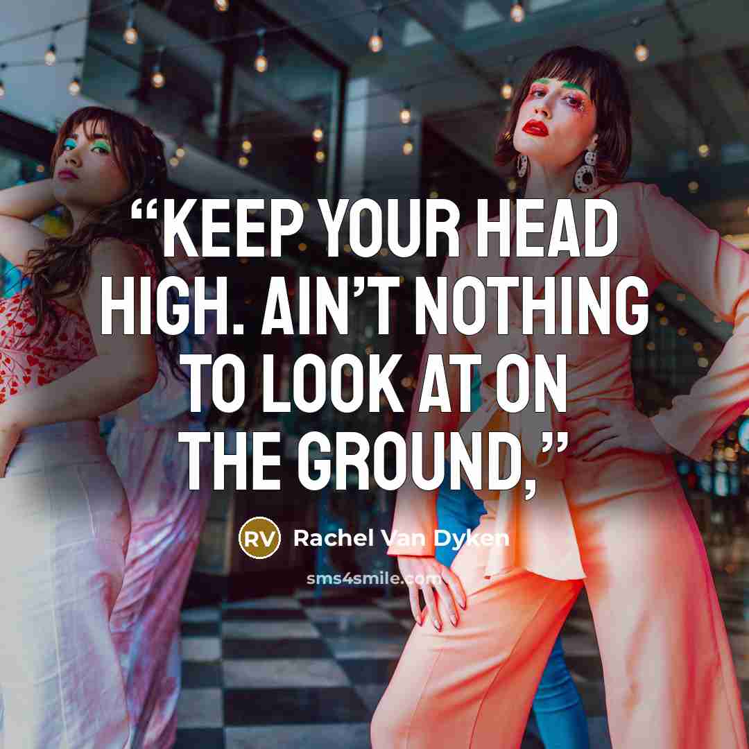 “Keep your head high. Ain’t nothing to look at on the ground,” quote by Rachel Van Dyken